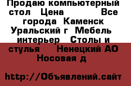 Продаю компьютерный стол › Цена ­ 4 000 - Все города, Каменск-Уральский г. Мебель, интерьер » Столы и стулья   . Ненецкий АО,Носовая д.